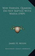 Why Friends, Quakers, Do Not Baptize with Water (1909) di James H. Moon edito da Kessinger Publishing