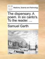 The Dispensary. A Poem. In Six Canto's. To The Reader. ... di Samuel Garth edito da Gale Ecco, Print Editions