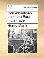 Considerations Upon The East-india Trade di Henry Martin edito da Gale Ecco, Print Editions