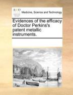 Evidences Of The Efficacy Of Doctor Perkins's Patent Metallic Instruments di Multiple Contributors edito da Gale Ecco, Print Editions