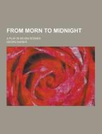 From Morn To Midnight; A Play In Seven Scenes di Georg Kaiser edito da Theclassics.us