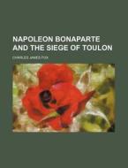 Napoleon Bonaparte and the Siege of Toulon di Charles James Fox edito da Rarebooksclub.com
