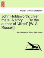 John Holdsworth: chief mate. A story. ... By the author of "Jilted" [W. A. Russell]. Vol. II. di John Holdsworth, William Clark Russell edito da British Library, Historical Print Editions