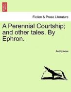 A Perennial Courtship; and other tales. By Ephron. di Anonymous edito da British Library, Historical Print Editions