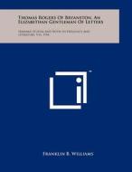 Thomas Rogers of Bryanston, an Elizabethan Gentleman of Letters: Harvard Studies and Notes in Philology and Literature, V16, 1934 di Franklin B. Williams edito da Literary Licensing, LLC