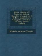 Motti: Aforismi E Proverbii Maltesi; Raccolti, Interpetrati E Di Note Esplicative E Filologiche Corredati - Primary Source Ed di Michele Antonio Vassalli edito da Nabu Press