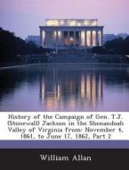 History Of The Campaign Of Gen. T.j. (stonewall) Jackson In The Shenandoah Valley Of Virginia From di William Allan edito da Bibliogov