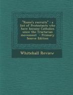 Rome's Recruits: A List of Protestants Who Have Become Catholics Since the Tractarian Movement - Primary Source Edition di Whitehall Review edito da Nabu Press