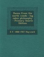 Poems from the North Woods: Log Cabin Philosophy di E. F. 1866-1927 Hayward edito da Nabu Press