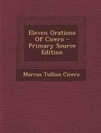 Eleven Orations of Cicero - Primary Source Edition di Marcus Tullius Cicero edito da Nabu Press