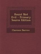 Resist Not Evil - Primary Source Edition di Clarence Darrow edito da Nabu Press