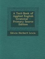 A Text-Book of Applied English Grammar - Primary Source Edition di Edwin Herbert Lewis edito da Nabu Press