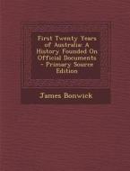 First Twenty Years of Australia: A History Founded on Official Documents - Primary Source Edition di James Bonwick edito da Nabu Press