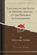 Lecture On The Study Of History, Applied To The Progress Of Civilization (classic Reprint) di Unknown Author edito da Forgotten Books
