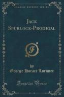 Jack Spurlock-prodigal (classic Reprint) di George Horace Lorimer edito da Forgotten Books