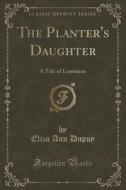 The Planter's Daughter di Eliza Ann Dupuy edito da Forgotten Books