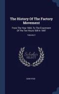 The History of the Factory Movement: From the Year 1802, to the Enactment of the Ten Hours' Bill in 1847; Volume 2 di Sam Kydd edito da CHIZINE PUBN