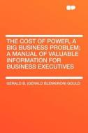 The Cost of Power, a Big Business Problem; a Manual of Valuable Information for Business Executives di Gerald B. (Gerald Blenkiron) Gould edito da HardPress Publishing