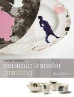 Ceramic Transfer Printing di Kevin Petrie edito da Bloomsbury Publishing Plc