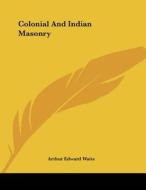 Colonial and Indian Masonry di Arthur Edward Waite edito da Kessinger Publishing