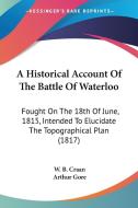 A Historical Account Of The Battle Of Waterloo: Fought On The 18th Of June, 1815, Intended To Elucidate The Topographical Plan (1817) di W. B. Craan edito da Kessinger Publishing, Llc