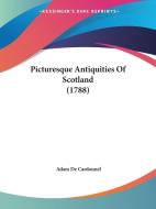 Picturesque Antiquities Of Scotland (1788) di Adam De Cardonnel edito da Kessinger Publishing Co