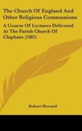 The Church of England and Other Religious Communions: A Course of Lectures Delivered at the Parish Church of Clapham (1885) di Robert Howard edito da Kessinger Publishing