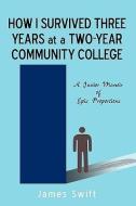 How I Survived Three Years at a Two-Year Community College: A Junior Memoir of Epic Proportions di Swift James Swift, James Swift edito da AUTHORHOUSE