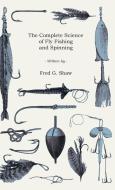 The Complete Science of Fly Fishing and Spinning di Fred G. Shaw edito da Home Farm Press