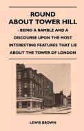 Round about Tower Hill - Being a Ramble and a Discourse Upon the Most Interesting Features That Lie about the Tower of L di Charles Spon edito da Ellott Press