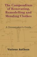 The Compendium of Renovating, Remodelling and Mending Clothes - A Dressmaker's Guide di Various edito da Vincent Press