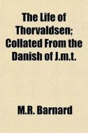 The Life Of Thorvaldsen; Collated From T di M.r. Barnard edito da General Books