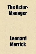 The Actor-manager di Leonard Merrick edito da General Books Llc