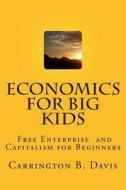 Economics for Big Kids: The Free Enterprise System for 5-Year Olds and Adults Who Want to Know di MR Carrington B. Davis edito da Createspace