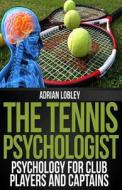 The Tennis Psychologist: Psychology for Club Players and Captains di Adrian Lobley edito da Createspace