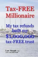 Tax-Free Millionaire: My Tax Refunds Built a $1,000,000 Tax-Free Trust di Law Steeple Mba edito da Createspace