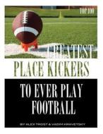 Greatest Place-Kickers to Ever Play Football: Top 100 di Alex Trost, Vadim Kravetsky edito da Createspace