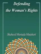 Defending the Woman's Rights di Shaheed Murtada Mutahari edito da Createspace