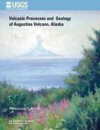 Volcanic Processes and Geology of Augustine Volcano, Alaska di U. S. Department of the Interior edito da Createspace