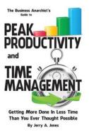 The Business Anarchist's Guide to Peak Productivity and Time Management: Getting More Done in Less Time Than You Ever Thought Possible di MR Jerry a. Jones edito da Createspace