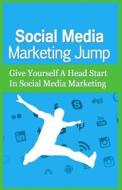 Social Media Marketing Jump: Give Yourself a Head Start in Social Media Marketing di Charlie G. Fletcher edito da Createspace