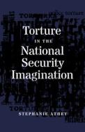Torture In The National Security Imagination di Stephanie Athey edito da University Of Minnesota Press