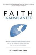 Faith Transplanted: A Journey of Faith Through Illness and Medical Trauma, Told with Raw Honesty and More Detail Than You May Be Comfortab di Ray Jones edito da Createspace Independent Publishing Platform