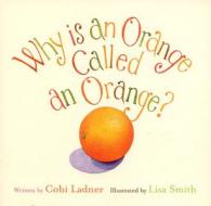 Why Is an Orange Called an Orange? di Cobi Ladner edito da McArthur & Company