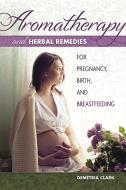 Aromatherapy and Herbal Remedies for Pregnancy, Birth and Breastfeeding di Demetria Clark edito da Book Publishing Company