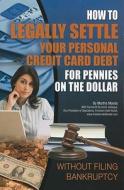 How to Legally Settle Your Personal Credit Card Debt for Pennies on the Dollar: Without Filing Bankruptcy di Martha Maeda edito da Atlantic Publishing Group (FL)