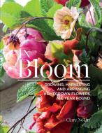 In Bloom: Growing, Harvesting, and Arranging Homegrown Flowers All Year Round di Clare Nolan edito da COMPANIONHOUSE BOOKS