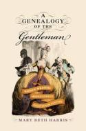 A Genealogy of the Gentleman: Women Writers and Masculinity in the Eighteenth Century di Mary Beth Harris edito da UNIV OF DELAWARE PR