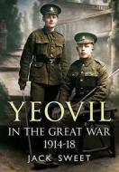 Yeovil in the Great War 1914-18 di Jack William Sweet edito da Fonthill Media