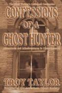 Confessions of a Ghost Hunter di Troy Taylor edito da WHITECHAPEL PROD